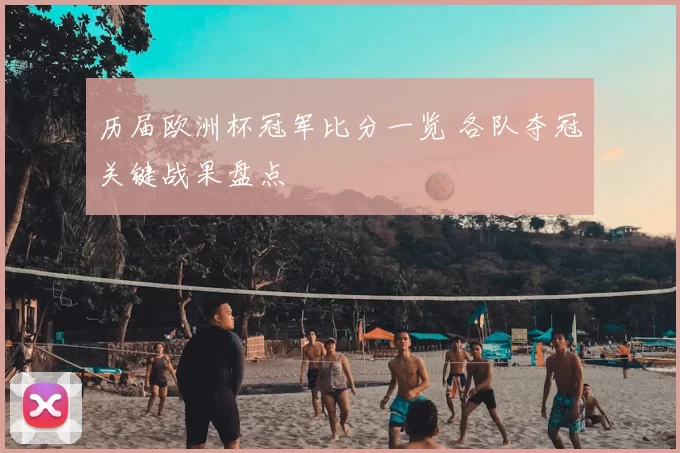 历届欧洲杯冠军比分一览 各队夺冠关键战果盘点