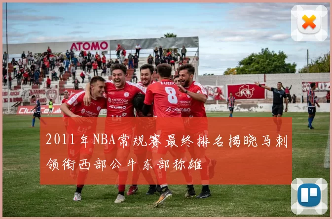 2011年NBA常规赛最终排名揭晓马刺领衔西部公牛东部称雄