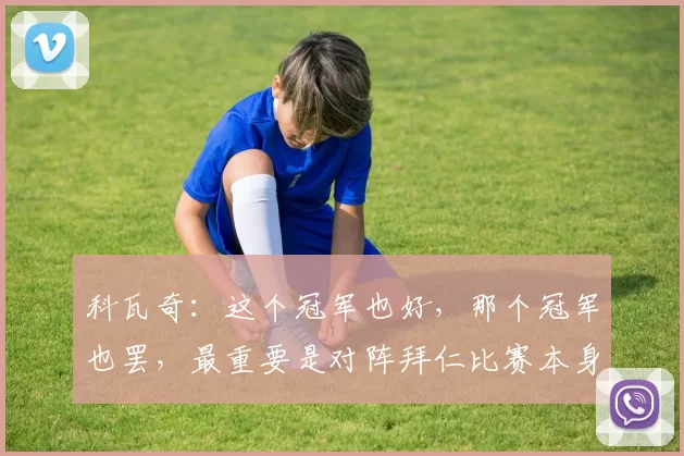 科瓦奇：这个冠军也好，那个冠军也罢，最重要是对阵拜仁比赛本身