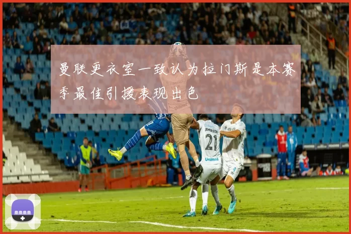曼联更衣室一致认为拉门斯是本赛季最佳引援表现出色