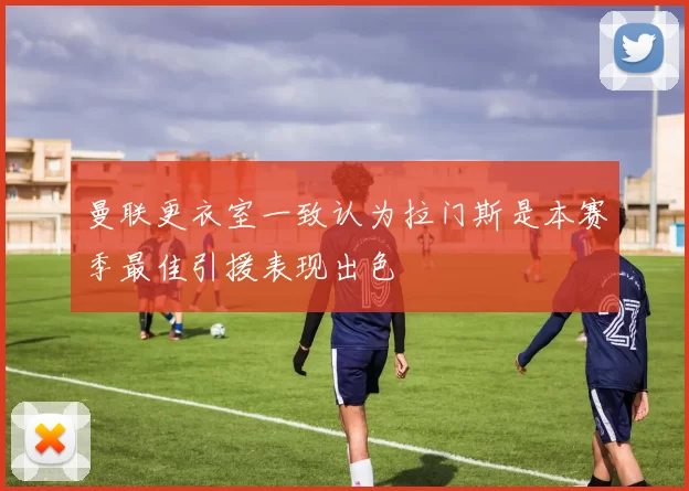 曼联更衣室一致认为拉门斯是本赛季最佳引援表现出色