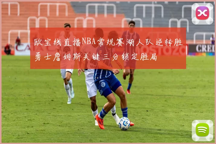 欧宝线直播NBA常规赛湖人队逆转胜勇士詹姆斯关键三分锁定胜局
