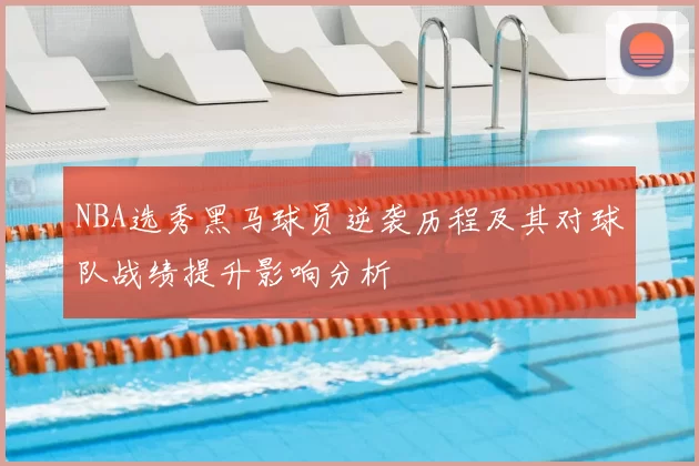 NBA选秀黑马球员逆袭历程及其对球队战绩提升影响分析