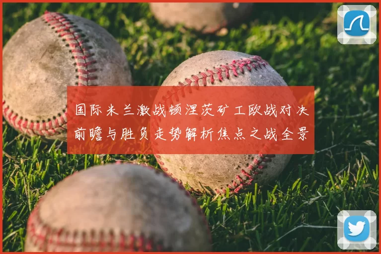 国际米兰激战顿涅茨矿工欧战对决前瞻与胜负走势解析焦点之战全景观察