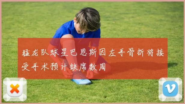 猛龙队球星巴恩斯因左手骨折将接受手术预计缺席数周