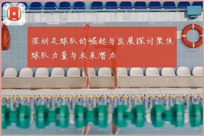 深圳足球队的崛起与发展探讨聚焦球队力量与未来潜力