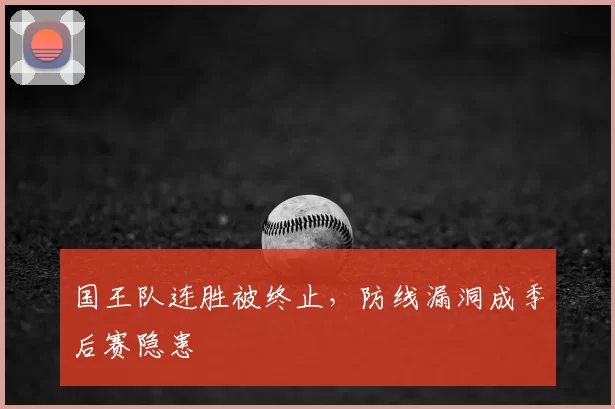 国王队连胜被终止，防线漏洞成季后赛隐患