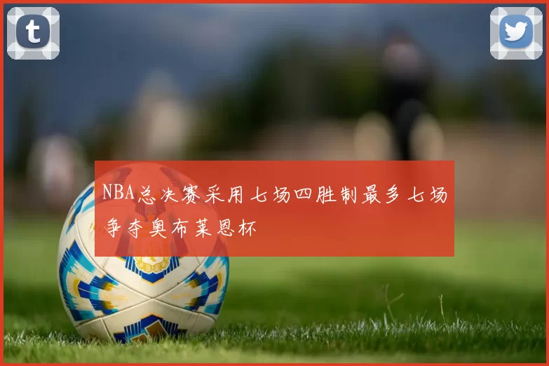 NBA总决赛采用七场四胜制最多七场争夺奥布莱恩杯