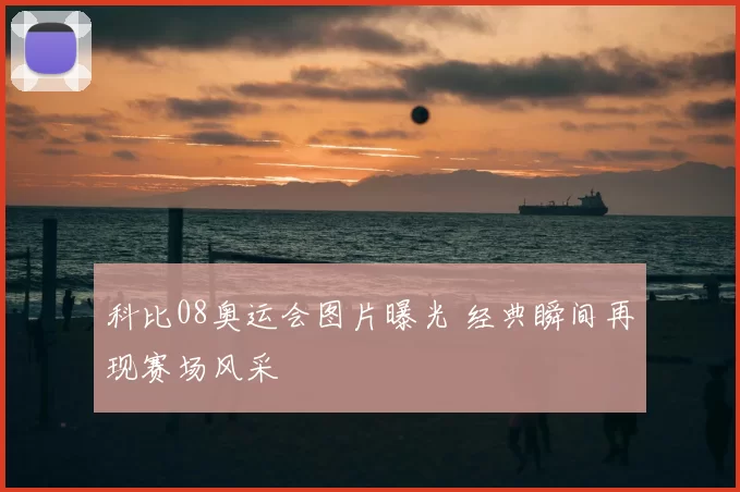 科比08奥运会图片曝光 经典瞬间再现赛场风采