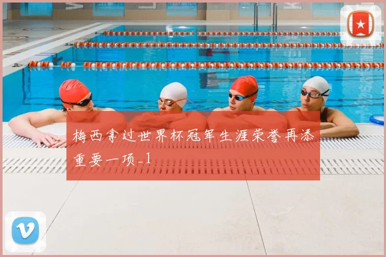 梅西拿过世界杯冠军生涯荣誉再添重要一项_1