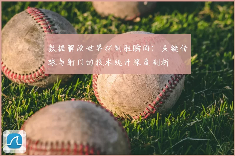 数据解读世界杯制胜瞬间：关键传球与射门的技术统计深度剖析