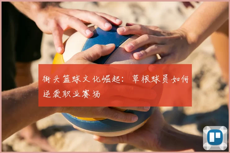 街头篮球文化崛起：草根球员如何逆袭职业赛场