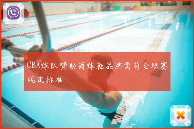 CBA球队赞助商球鞋品牌需符合联赛规定标准