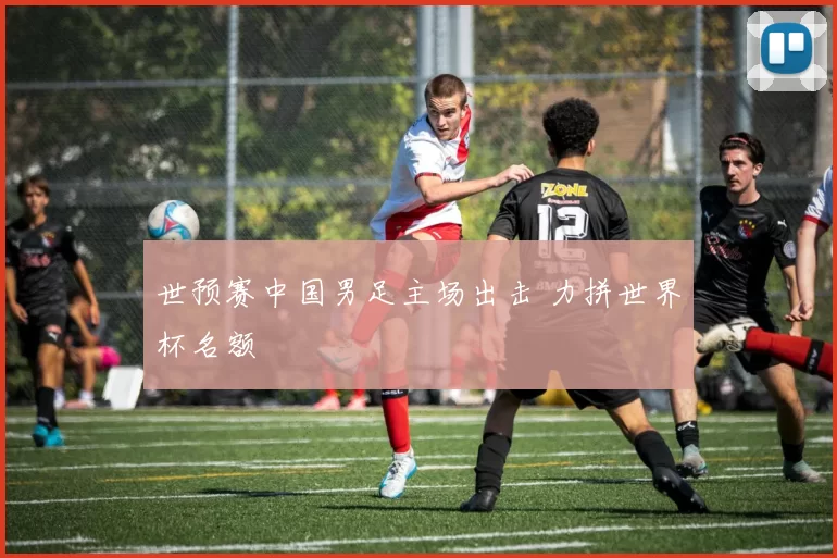世预赛中国男足主场出击 力拼世界杯名额