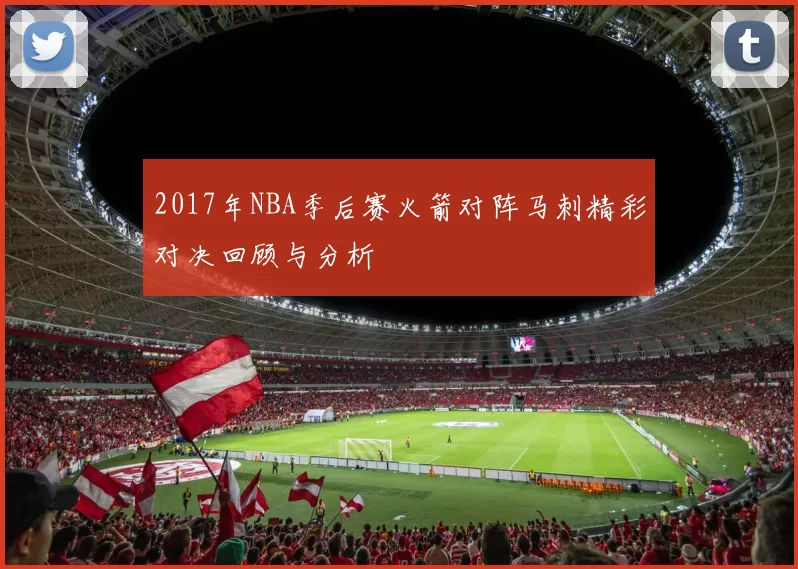 2017年NBA季后赛火箭对阵马刺精彩对决回顾与分析