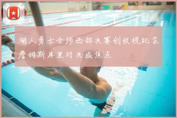 湖人勇士会师西部决赛创收视纪录詹姆斯库里对决成焦点