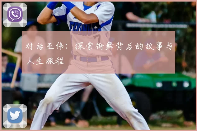 对话王伟：探索街舞背后的故事与人生旅程