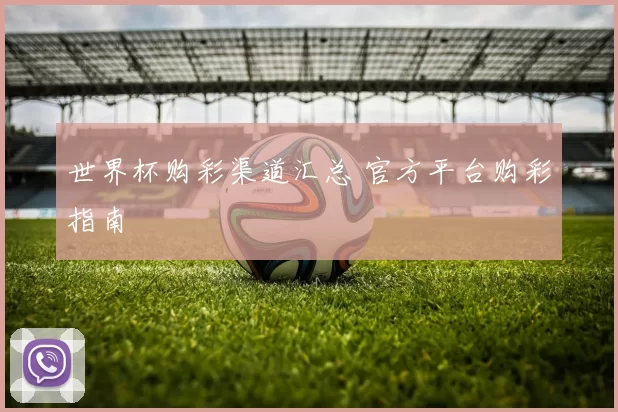 世界杯购彩渠道汇总 官方平台购彩指南