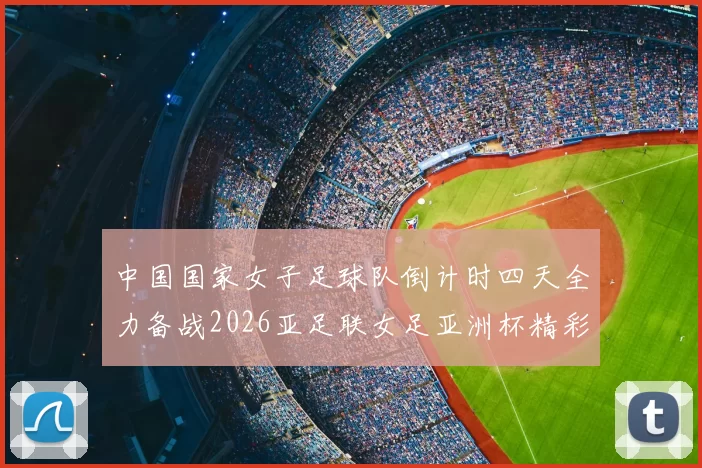 中国国家女子足球队倒计时四天全力备战2026亚足联女足亚洲杯精彩即将开启