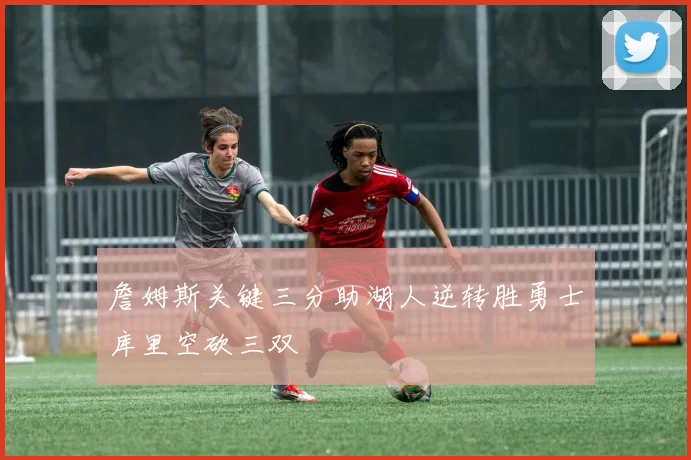 詹姆斯关键三分助湖人逆转胜勇士库里空砍三双