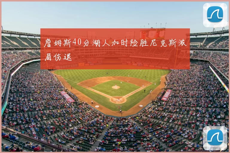詹姆斯40分湖人加时险胜尼克斯浓眉伤退