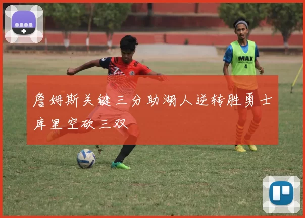 詹姆斯关键三分助湖人逆转胜勇士库里空砍三双