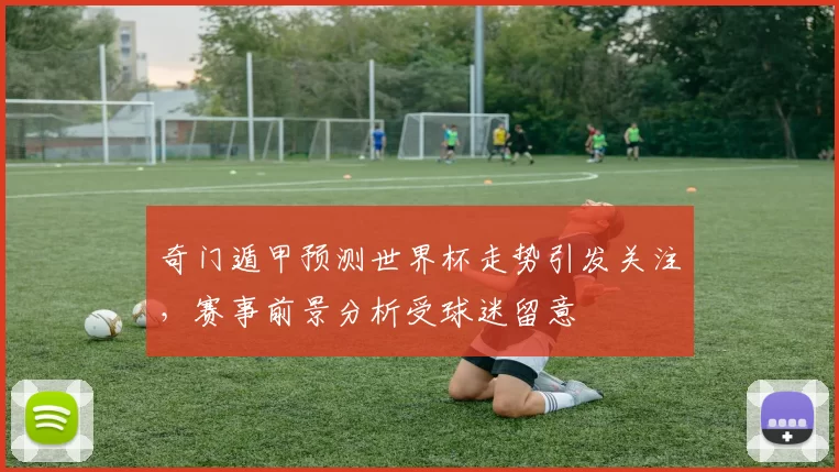 奇门遁甲预测世界杯走势引发关注,赛事前景分析受球迷留意
