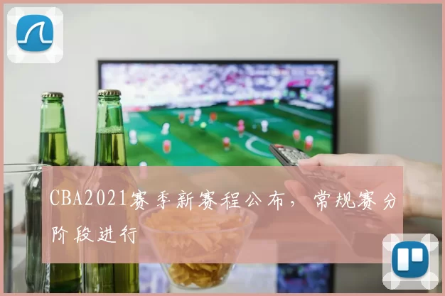 CBA2021赛季新赛程公布，常规赛分阶段进行