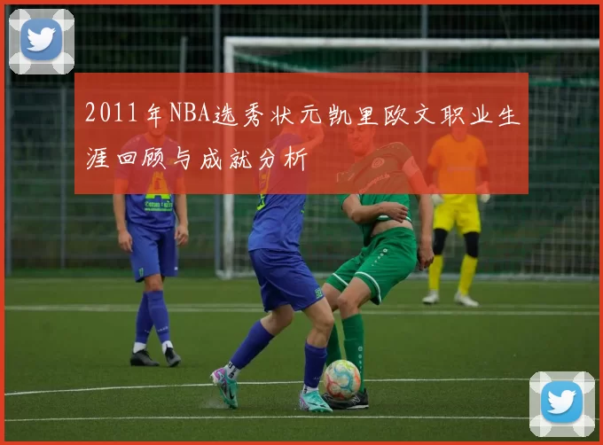 2011年NBA选秀状元凯里欧文职业生涯回顾与成就分析