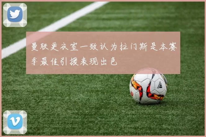 曼联更衣室一致认为拉门斯是本赛季最佳引援表现出色