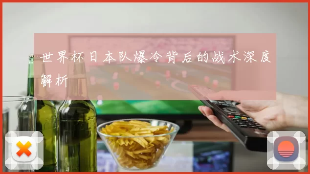 世界杯日本队爆冷背后的战术深度解析