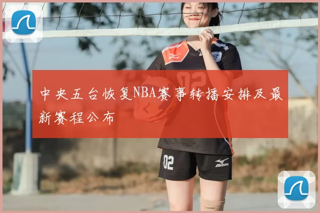 中央五台恢复NBA赛事转播安排及最新赛程公布