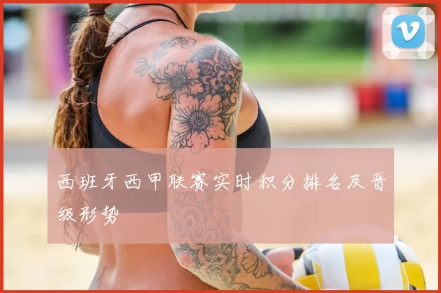 西班牙西甲联赛实时积分排名及晋级形势