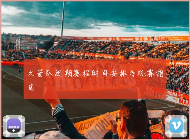 火箭队近期赛程时间安排与观赛指南