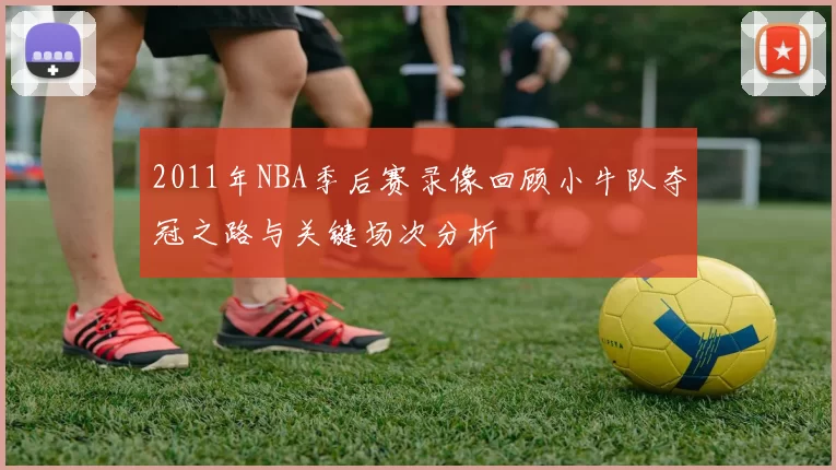 2011年NBA季后赛录像回顾小牛队夺冠之路与关键场次分析