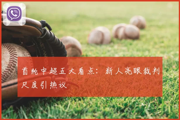 首轮中超五大看点：新人亮眼裁判尺度引热议