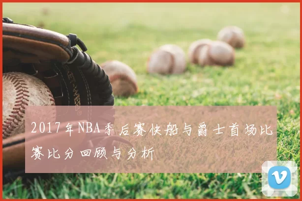 2017年NBA季后赛快船与爵士首场比赛比分回顾与分析