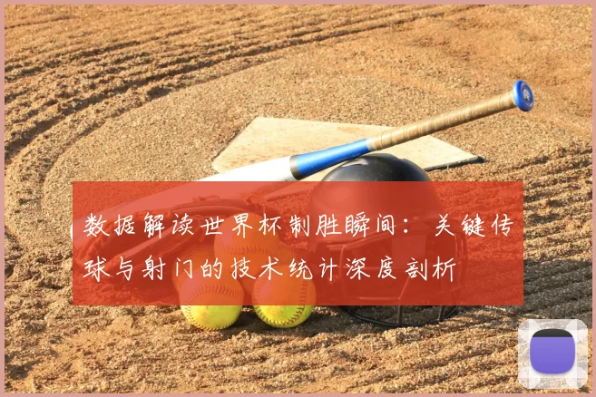数据解读世界杯制胜瞬间:关键传球与射门的技术统计深度剖析