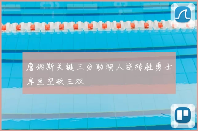 詹姆斯关键三分助湖人逆转胜勇士库里空砍三双