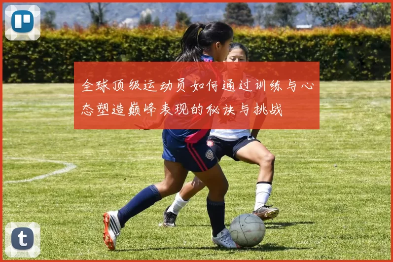 全球顶级运动员如何通过训练与心态塑造巅峰表现的秘诀与挑战