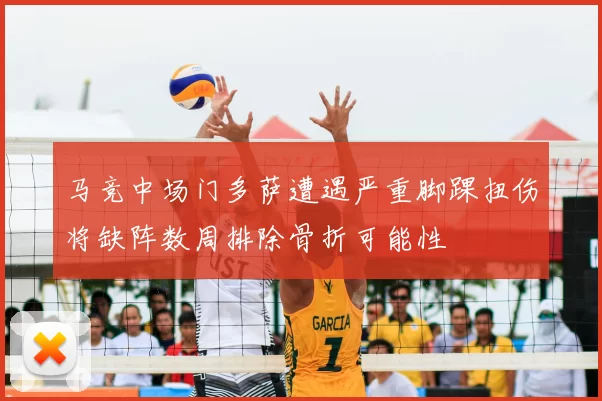 马竞中场门多萨遭遇严重脚踝扭伤将缺阵数周排除骨折可能性