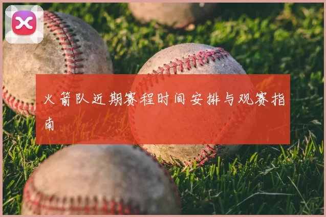 火箭队近期赛程时间安排与观赛指南