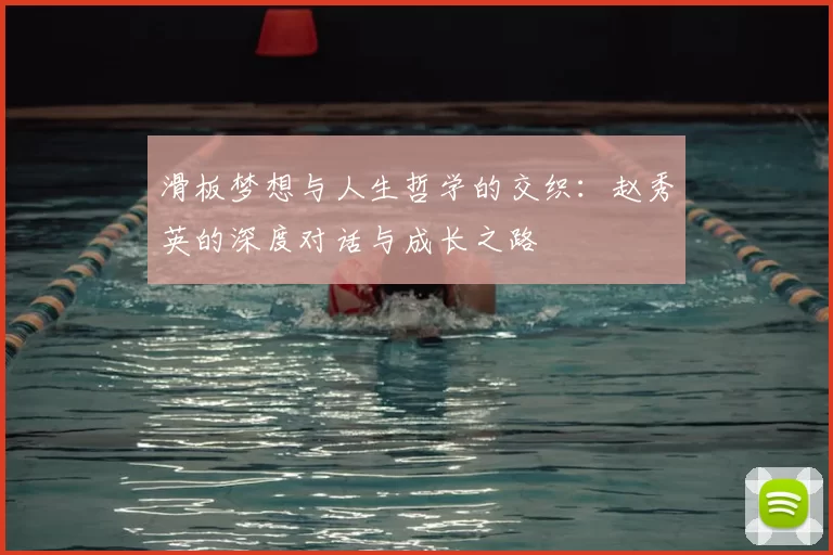 滑板梦想与人生哲学的交织：赵秀英的深度对话与成长之路