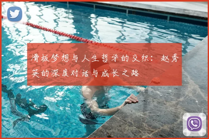 滑板梦想与人生哲学的交织：赵秀英的深度对话与成长之路