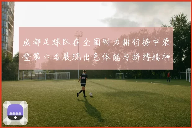 成都足球队在全国耐力排行榜中荣登第六名展现出色体能与拼搏精神