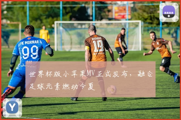 世界杯版小苹果MV正式发布，融合足球元素燃动今夏
