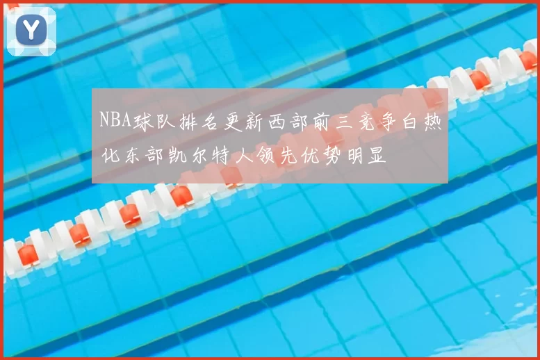 NBA球队排名更新西部前三竞争白热化东部凯尔特人领先优势明显