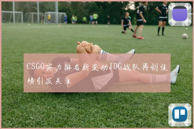 CSGO实力排名新变动JDG战队再创佳绩引发关注