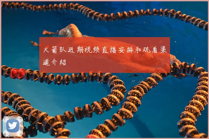 火箭队近期视频直播安排和观看渠道介绍