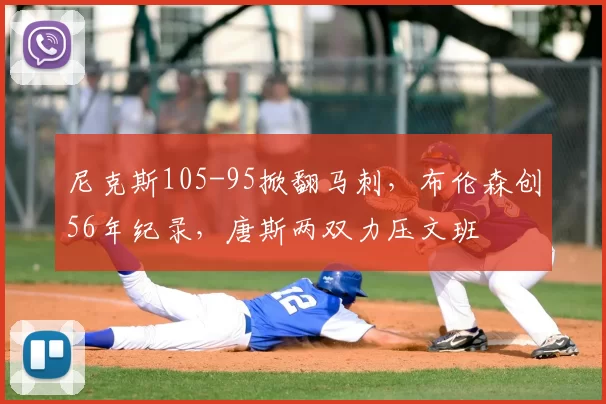 尼克斯105-95掀翻马刺,布伦森创56年纪录,唐斯两双力压文班
